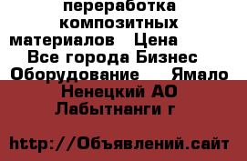 переработка композитных материалов › Цена ­ 100 - Все города Бизнес » Оборудование   . Ямало-Ненецкий АО,Лабытнанги г.